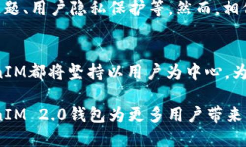   提升TokenIM 2.0钱包带宽，畅享更高效的区块链体验 / 

 guanjianci TokenIM 2.0, 钱包, 带宽, 区块链 /guanjianci 

引言：区块链应用广泛化的背景
近年来，区块链技术的飞速发展，吸引了越来越多的用户关注。随着比特币、以太坊等数字货币渐渐进入大众视野，区块链的钱包逐渐成为了人们日常交易、资产管理的重要工具。而在这个过程中，TokenIM 2.0钱包凭借其独特的带宽优势，展现了卓越的市场表现。
  
TokenIM 2.0钱包的创新点
TokenIM 2.0钱包在带宽管理方面做出了显著的创新，尤其是在提升交易速度和用户体验上。首先，该钱包具备高度的实时性，用户在进行交易时，相比于其他普通钱包，TokenIM 2.0能够显著减少确认时间，确保交易的连续性和流畅度。此外，带宽的使得用户在网络繁忙时段也能享受到稳定的服务，这无疑提升了用户使用该钱包的信任度。

带宽的重要性
在区块链交易中，带宽的充足与否直接影响到交易的效率。想象一下，当您在忙碌的一天中选择了某一时刻进行交易，但由于网络的滞后、带宽不足，导致交易延误，您可能会错失最佳的交易时机。这种体验无疑是让人失望的，因此，拥有一个高带宽的钱包成为了用户的迫切需求。

TokenIM 2.0钱包的技术支持
TokenIM 2.0钱包的高带宽得益于其背后强大的技术支持。该钱包采用了多层技术架构，搭载高效的网络协议和数据压缩技术。通过智能的流量分配，TokenIM 能够有效避免网络拥堵，确保数据的快速传输。这种技术优势，使得TokenIM 2.0钱包在激烈的市场竞争中脱颖而出。

用户体验与反馈
优质的产品往往伴随着良好的用户反馈。反馈显示，许多用户在使用TokenIM 2.0钱包后，纷纷赞叹其出色的带宽表现。用户们表示，无论是在资金转账还是信息交互中，他们都深切感受到TokenIM 2.0所带来的流畅体验。此外，该钱包的界面设计简单明了，二次开发接口开放，极大地方便了开发者进行二次开发，这无疑为TokenIM的用户体验加分不少。

带宽提升的市场前景
随着市场对区块链技术的需求不断增长，带宽提升的市场前景将愈加广阔。未来，TokenIM 2.0钱包将可能与更多的金融机构、交易所进行合作，吸引一大批新的用户。随着用户的持续增加，带宽提升将成为每一个钱包的必需品。TokenIM 2.0钱包在这一方面无疑已走在了行业前列。

总结：前景与挑战
总而言之，TokenIM 2.0钱包在带宽领域的创新不仅提升了用户体验，也为区块链技术的普及奠定了基础。尽管未来还将面临许多挑战，如日益严峻的网络安全问题、用户隐私保护等，然而，相信TokenIM 2.0凭借其强大的技术支持和用户反馈，可以克服这些困难，继续引领行业的发展。

区块链未来的展望
对于区块链的未来，人们充满期待。随着技术的不断进步，TokenIM 2.0钱包将继续在前行的道路上探索更多可能性。无论是带宽的提升还是安全性的保障，TokenIM都将坚持以用户为中心，为打造更优质的区块链钱包而努力。

在这个瞬息万变的数字时代，TokenIM 2.0钱包已然成为了区块链世界中的一股重要力量，引领着用户走向更加高效、安全的未来。期待在不久的将来，看到TokenIM 2.0钱包为更多用户带来更加美好的体验。