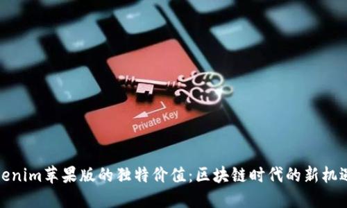 探索Tokenim苹果版的独特价值：区块链时代的新机遇与挑战