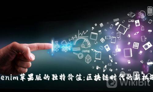 探索Tokenim苹果版的独特价值：区块链时代的新机遇与挑战