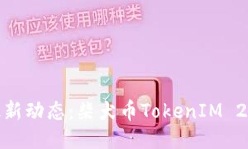 火币交易平台最新动态：柴犬币TokenIM 2.0的创新与机遇