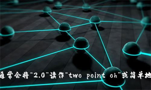 “tokenim2.0”可以读作“token im two point oh”或者“token im 2.0”。在口语中，通常会将“2.0”读作“two point oh”或简单地说“two”. 在不同的上下文中，也可以根据具体情况进行调整，确保听众能够清楚理解。