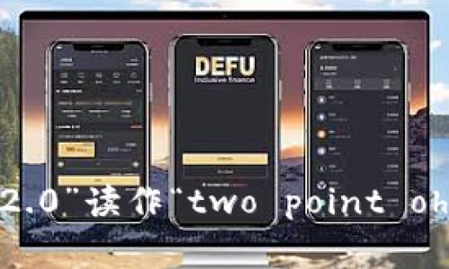 “tokenim2.0”可以读作“token im two point oh”或者“token im 2.0”。在口语中，通常会将“2.0”读作“two point oh”或简单地说“two”. 在不同的上下文中，也可以根据具体情况进行调整，确保听众能够清楚理解。