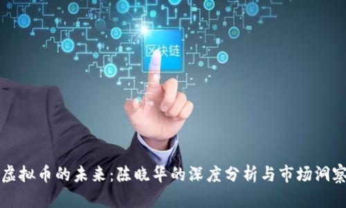 虚拟币的未来：陈晓华的深度分析与市场洞察