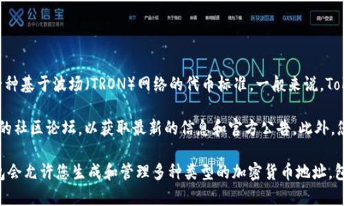 Tokenim 是一种基于区块链的项目，涉及各种加密货币和代币的交易。TRC20 是一种基于波场（TRON）网络的代币标准。一般来说，Tokenim 可能会在其平台上支持 TRC20 地址以便于用户发送和接收 TRC20 代币。

要确认 Tokenim 是否支持 TRC20 地址，建议访问 Tokenim 的官方网站或相关的社区论坛，以获取最新的信息和官方公告。此外，您也可以查看其用户手册或技术文档，通常会包含关于代币地址的详细说明。

如果您正在寻找具体的 TRC20 地址，可以在您所使用的钱包中查看，通常这些钱包会允许您生成和管理多种类型的加密货币地址，包括 TRC20 地址。
