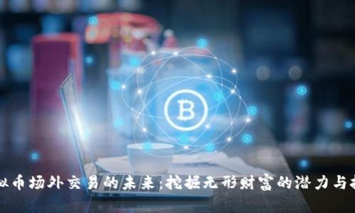 虚拟币场外交易的未来：挖掘无形财富的潜力与挑战
