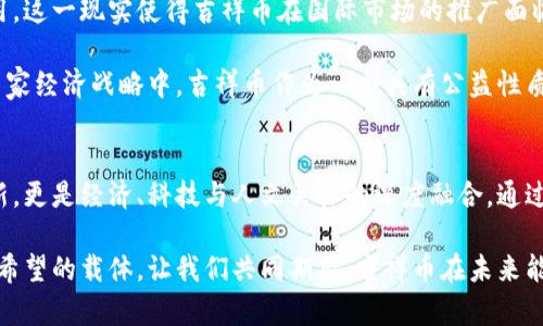   探索联合国虚拟货币——吉祥币的独特价值与未来潜力 / 

 guanjianci 联合国, 虚拟货币, 吉祥币, 数字经济 /guanjianci 

引言
在数字经济飞速发展的今天，虚拟货币的概念已深入人心。其中，联合国推出的虚拟货币——吉祥币，因其独特的价值理念和创新的应用前景而受到广泛关注。吉祥币不仅是对全球经济体系的一种回应，更是对人类未来发展的探索与实践。

吉祥币的起源及背景
吉祥币的诞生源于联合国在全球经济不均衡及社会不公问题日益突出的背景下，期望通过数字货币的创新方式，促进各国之间的经济交流与合作。联合国希望通过吉祥币推动可持续发展，帮助减弱国家间的经济差距，进而实现人类的共同繁荣。

作为一种新型的数字货币，吉祥币试图融合区块链技术带来的安全性和透明性，同时将慈善和公益的理念贯彻其中。每一笔交易的公开透明，都将为社会公正提供支持。这种紧密结合公益与技术的理念，正是吉祥币的核心卖点。

吉祥币的核心价值
吉祥币的价值不仅仅体现在其作为一种交易手段的便利性，更在于其背后所蕴含的社会责任感和公益目标。首先，吉祥币的每一笔交易都将自动扣除一定比例的手续费，作为联合国用于扶助贫困国家和地区的公益资金。这样一来，持有和使用吉祥币的每个人，实际上都在为推动全球发展的目标而贡献力量。

其次，吉祥币采取去中心化的系统设计，确保交易的公平性和安全性，消除中介机构的干预。这意味着，任何人都可以以平等的身份参与到这一新兴的货币经济中，而不必担心由于身份或国家限制所导致的交易障碍。这一特点使得吉祥币在促进全球经济一体化方面具有了重要意义。

吉祥币的技术背景
在技术层面，吉祥币基于区块链技术进行构建。这种技术的应用不仅提高了交易的安全性，更为每一笔交易提供了不可篡改的记录。这一特性使得吉祥币成为一种可以追溯的资产，增加了用户的信任感。

此外，吉祥币还利用智能合约的原理，可以实现自动化的交易和协议执行。这意味着在满足特定条件的情况下，交易会以自动化的形式执行，这样将极大地提高交易的效率，降低了人工干预的风险。

吉祥币的应用场景
吉祥币的应用场景非常广泛，从日常消费到国际贸易，甚至在大型国际会议的资金流动中，都可以见到其身影。例如，在某些国家和地区，吉祥币可以作为一种替代性的支付方式，尤其是在金融基础设施尚不健全的地区，吉祥币能够真正帮助到那些缺乏银行服务的民众。

与此同时，由于吉祥币的设计理念是围绕着公益而构建的，因此在一些慈善活动和社会企业实施项目中，吉祥币的应用将进一步提高其公益效应。通过吉祥币筹集资金，可以有效减少中间环节的费用，使得更多的善款直接到达需要帮助的人手中。

吉祥币面临的挑战与前景
尽管吉祥币具有明显的优势，但在其推广和应用过程中，依然面临不少挑战。首先是公众认知的问题。由于虚拟货币仍然是一个相对新颖的概念，不少人对其存有疑虑。因此，如何提高公众对吉祥币的认知度，让更多人理解其背后的价值理念，将是一个艰巨的任务。

其次，法律法规的限制也可能成为吉祥币推广的障碍。不同国家对虚拟货币的监管政策各不相同，部分国家甚至禁止虚拟货币的使用。这一现实使得吉祥币在国际市场的推广面临多重复杂因素的制约。

然而，尽管存在挑战，吉祥币的前景依然广阔。随着全球经济形势的变化，越来越多的国家开始重视虚拟货币的发展，甚至将其纳入国家经济战略中。吉祥币作为一个具有公益性质的虚拟货币，将在这个过程中找到自己独特的角色和定位。在未来，吉祥币可能会成为推动全球慈善事业和可持续发展的重要工具。

结语
吉祥币不仅是联合国对数字经济的一次探索，更是全球人民对于美好未来的一种共同期许。它的出现，不仅仅是数字货币领域的创新，更是经济、科技与人文关怀的深度融合。通过吉祥币，我们有理由相信，未来的数字经济将更多地关注社会公正与人类福祉。

在这一新的时代背景下，吉祥币的理念和实践将为全球经济的发展带来新的启示。它不仅仅是金融工具，更是改变世界、传递爱心与希望的载体。让我们共同期待，吉祥币在未来能够以更加积极的姿态，推动全球的经济与社会进步。
