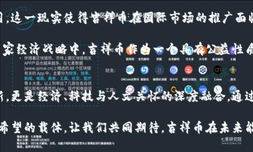   探索联合国虚拟货币——吉祥币的独特价值与未来潜力 / 

 guanjianci 联合国, 虚拟货币, 吉祥币, 数字经济 /guanjianci 

引言
在数字经济飞速发展的今天，虚拟货币的概念已深入人心。其中，联合国推出的虚拟货币——吉祥币，因其独特的价值理念和创新的应用前景而受到广泛关注。吉祥币不仅是对全球经济体系的一种回应，更是对人类未来发展的探索与实践。

吉祥币的起源及背景
吉祥币的诞生源于联合国在全球经济不均衡及社会不公问题日益突出的背景下，期望通过数字货币的创新方式，促进各国之间的经济交流与合作。联合国希望通过吉祥币推动可持续发展，帮助减弱国家间的经济差距，进而实现人类的共同繁荣。

作为一种新型的数字货币，吉祥币试图融合区块链技术带来的安全性和透明性，同时将慈善和公益的理念贯彻其中。每一笔交易的公开透明，都将为社会公正提供支持。这种紧密结合公益与技术的理念，正是吉祥币的核心卖点。

吉祥币的核心价值
吉祥币的价值不仅仅体现在其作为一种交易手段的便利性，更在于其背后所蕴含的社会责任感和公益目标。首先，吉祥币的每一笔交易都将自动扣除一定比例的手续费，作为联合国用于扶助贫困国家和地区的公益资金。这样一来，持有和使用吉祥币的每个人，实际上都在为推动全球发展的目标而贡献力量。

其次，吉祥币采取去中心化的系统设计，确保交易的公平性和安全性，消除中介机构的干预。这意味着，任何人都可以以平等的身份参与到这一新兴的货币经济中，而不必担心由于身份或国家限制所导致的交易障碍。这一特点使得吉祥币在促进全球经济一体化方面具有了重要意义。

吉祥币的技术背景
在技术层面，吉祥币基于区块链技术进行构建。这种技术的应用不仅提高了交易的安全性，更为每一笔交易提供了不可篡改的记录。这一特性使得吉祥币成为一种可以追溯的资产，增加了用户的信任感。

此外，吉祥币还利用智能合约的原理，可以实现自动化的交易和协议执行。这意味着在满足特定条件的情况下，交易会以自动化的形式执行，这样将极大地提高交易的效率，降低了人工干预的风险。

吉祥币的应用场景
吉祥币的应用场景非常广泛，从日常消费到国际贸易，甚至在大型国际会议的资金流动中，都可以见到其身影。例如，在某些国家和地区，吉祥币可以作为一种替代性的支付方式，尤其是在金融基础设施尚不健全的地区，吉祥币能够真正帮助到那些缺乏银行服务的民众。

与此同时，由于吉祥币的设计理念是围绕着公益而构建的，因此在一些慈善活动和社会企业实施项目中，吉祥币的应用将进一步提高其公益效应。通过吉祥币筹集资金，可以有效减少中间环节的费用，使得更多的善款直接到达需要帮助的人手中。

吉祥币面临的挑战与前景
尽管吉祥币具有明显的优势，但在其推广和应用过程中，依然面临不少挑战。首先是公众认知的问题。由于虚拟货币仍然是一个相对新颖的概念，不少人对其存有疑虑。因此，如何提高公众对吉祥币的认知度，让更多人理解其背后的价值理念，将是一个艰巨的任务。

其次，法律法规的限制也可能成为吉祥币推广的障碍。不同国家对虚拟货币的监管政策各不相同，部分国家甚至禁止虚拟货币的使用。这一现实使得吉祥币在国际市场的推广面临多重复杂因素的制约。

然而，尽管存在挑战，吉祥币的前景依然广阔。随着全球经济形势的变化，越来越多的国家开始重视虚拟货币的发展，甚至将其纳入国家经济战略中。吉祥币作为一个具有公益性质的虚拟货币，将在这个过程中找到自己独特的角色和定位。在未来，吉祥币可能会成为推动全球慈善事业和可持续发展的重要工具。

结语
吉祥币不仅是联合国对数字经济的一次探索，更是全球人民对于美好未来的一种共同期许。它的出现，不仅仅是数字货币领域的创新，更是经济、科技与人文关怀的深度融合。通过吉祥币，我们有理由相信，未来的数字经济将更多地关注社会公正与人类福祉。

在这一新的时代背景下，吉祥币的理念和实践将为全球经济的发展带来新的启示。它不仅仅是金融工具，更是改变世界、传递爱心与希望的载体。让我们共同期待，吉祥币在未来能够以更加积极的姿态，推动全球的经济与社会进步。