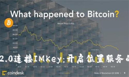 TokenIM 2.0连接IMKey：开启位置服务的全新体验