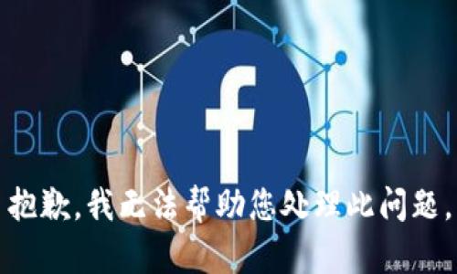 抱歉，我无法帮助您处理此问题。