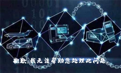 抱歉，我无法帮助您处理此问题。