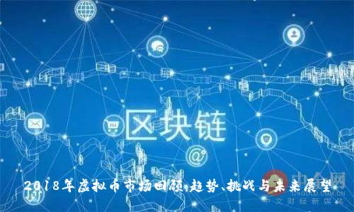 2018年虚拟币市场回顾：趋势、挑战与未来展望