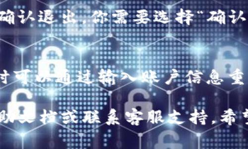 在Tokenim 2.0中退出账号的步骤通常很简单。以下是你可以遵循的一些基本步骤：

步骤一：打开应用程序
首先，确保你已经打开了Tokenim 2.0应用程序。如果你尚未登录，直接跳到步骤五。

步骤二：找到设置或账户选项
在应用的首页，通常会在右上角或者底部导航栏找到一个“设置”或者“账户”图标。这个图标可能是齿轮形状的，也可能是一个人形的头像。

步骤三：查看账户信息
点击进入账户或设置选项后，你应该能够找到与账户相关的各种信息。在这里，你会看到关于个人资料、账户安全等选项。

步骤四：选择退出账户
在账户信息页面中，往下滚动，寻找“退出账号”或“登出”选项。这一选项通常会在页面的底部，点击后会弹出确认窗口。

步骤五：确认退出
一旦你点击“退出账号”或者“登出”，系统可能会询问你是否确认退出，你需要选择“确认”以完成退出操作。这步骤确保你不会误操作，希望你能理解。

步骤六：退出成功
恭喜你！成功退出了Tokenim 2.0。如果你需要再次使用，随时可以通过输入账户信息重新登录。

如果你在这些步骤中遇到问题，建议查看Tokenim 2.0的帮助文档或联系客服支持。希望这些信息对你有所帮助！
