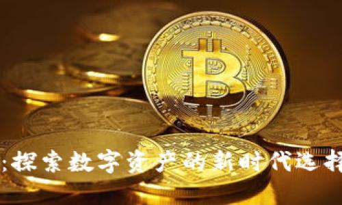 虚拟币PK币：探索数字资产的新时代选择与投资价值