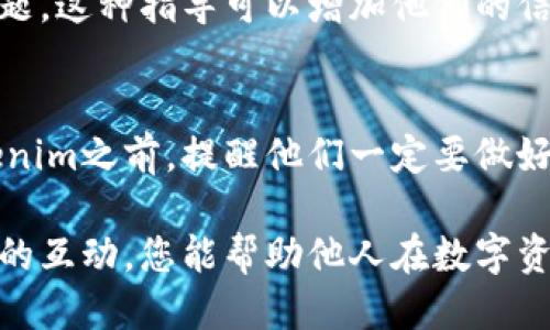 要分享Tokenim给他人，您可以使用以下步骤：

### 1. 了解Tokenim
首先确保您和您的朋友对Tokenim的用途和功能有基本的了解。Tokenim是一个数字资产管理和交易平台，用户可以在这里进行加密货币的买卖，投资以及管理自己的数字资产。

### 2. 创建账户
如果您的朋友还没有Tokenim账户，他们需要先注册。在Tokenim官网上，点击注册按钮，按照页面提示输入必要的信息完成注册。

### 3. 分享注册链接
您可以直接把Tokenim的官方网站链接分享给他们。确保让他们知道注册后可以使用相应的功能，比如交易、投资等。

### 4. 使用社交媒体
请利用社交媒体平台（如微信、QQ、微博等）分享Tokenim的信息。可以撰写一则简短且吸引人的信息，让你的朋友们对Tokenim产生兴趣。

### 5. 发送邀请
如果Tokenim提供邀请链接或推荐系统，您可以生成一个邀请链接并与朋友分享。通常，通过邀请链接注册的朋友，您和他们都能获得一些奖励或者优惠。

### 6. 分享使用经验
您可以通过语音、视频或文字的方式，向您的朋友讲解您使用Tokenim的经历。可以包括您进行交易时的体验、使用界面的友好程度、客户服务的响应速度等，引导他们更好地理解Tokenim的优势。

### 7. 提供支持
在他们注册和使用Tokenim的过程中，您可以提供支持与帮助，解答他们可能遇到的问题。这种指导可以增加他们的信心，让他们更乐意使用这个平台。

### 8. 讨论风险
与你的朋友讨论投资的风险，确保他们了解加密货币的波动性及潜在的风险。分享Tokenim之前，提醒他们一定要做好相关研究和风险评估。

分享Tokenim不仅是传递信息，更是将您的投资理念与他人共同分享的机会。通过这样的互动，您能帮助他人在数字资产领域找到适合他们的工具与平台。希望以上信息能帮助您顺利分享Tokenim给他人！