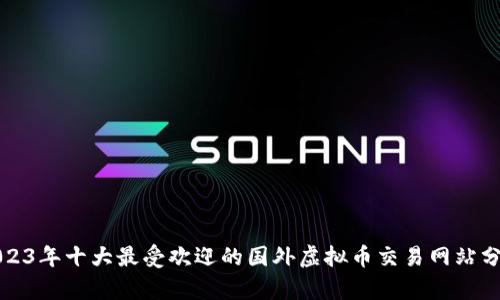 2023年十大最受欢迎的国外虚拟币交易网站分析