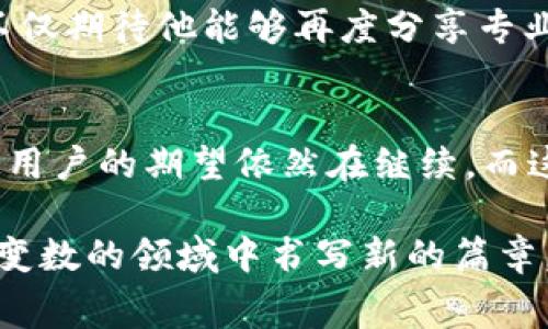 在讨论Pig提到TokenIM 2.0后消失的现象时，我们可以从多个角度进行分析。这一现象并不仅仅是单一事件的简单回顾，而是涉及到技术进步、市场反应以及用户心理等多方面因素。

1. TokenIM 2.0的背景与意义
TokenIM是一个专注于数字货币钱包的产品，随着区块链技术的迅猛发展，TokenIM 2.0应运而生。其主要创新在于更加注重用户体验，同时加强了安全性和可操作性。这一版本的推出旨在满足不断变化的市场需求，确保用户在管理和交易数字资产时能够获得最佳体验。

2. Pig的角色与贡献
Pig作为一个在社区中具有影响力的人物，一直以来都在推动数字货币的普及和应用。通过社交媒体、线上讲座等方式，Pig以其幽默风趣的个性与深厚的专业知识，吸引了大量粉丝。当TokenIM 2.0发布时，Pig对此表示了热烈的支持，并进行了推广。可惜的是，随之而来的就是他突然的“失踪”。

3. Pig失踪的原因探讨
在数字社区中，信息的发布和传播非常迅速。Pig的失踪是否与TokenIM 2.0的推出有直接联系？有可能。在某种程度上，Undercover的Tokenizer 2.0在用户的注意力中已经压倒了Pig。另一方面，Pig作为公众人物，有时需要在特定情况下保持低调，以保护个人隐私和安全。

4. 用户反应与市场反应
对于Pig的失踪，很多用户表现出了担忧和疑虑。社交媒体上，关于Pig的讨论层出不穷，许多粉丝在猜测他的去向，以及是否会再次出现。市场同样对TokenIM 2.0的反响热烈，用户纷纷尝试新的功能，展开对比和评价。对此，TokenIM的团队进行了积极响应，开设了专门的渠道让用户反馈，确保他们在产品更新过程中能够得到及时的支持。

5. 社区文化的影响
在数字货币界，社区文化至关重要。Pig的消失让许多人意识到，社区不仅仅是由信息构成的，更是由人心和信任维系的。用户不仅需要技术上的支持，更希望能够得到精神上的认同和共鸣。Pig作为“灵魂人物”之一，他的缺席让这个圈子有所空缺。它提醒我们重视每一个影响力量，无论是技术的更新，还是个体的存在。

6. TokenIM 2.0的展望与用户期待
尽管Pig的消失引发了广泛讨论，但TokenIM 2.0的推出仍然是市场关注的焦点。越来越多的用户开始探索整个数字资产管理的可能性。无论是去中心化的金融应用，还是对普通用户友好的界面，TokenIM 2.0都极大地丰富了用户的选择。用户希望看到更多的更新与功能，而TokenIM团队同样表示，他们会不断倾听用户的声音，持续改进产品。

7. Pig未来的可能归来
很多人开始预测，Pig或许会在合适的时机以全新的姿态回归。在这样的社区背景下，Pig的角色如何重塑，最终形成怎样的影响，将会是无数人关注的话题。对于粉丝来说，不仅期待他能够再度分享专业知识和帮助，还渴望看到一个更加成熟和独立的Pig。

8. 结论：技术与人性的交汇
在TokenIM 2.0推出的事件背后，其实折射出一个更深层次的现象：技术的进步与人性需求之间的辩证关系。Pig的消失与TokenIM的兴起，或许可以看作一个时代的交替。用户的期望依然在继续，而这个故事还在发展之中。我们期待着，在未来的某一天，Pig能够带着更新的知识和体验回到大家身边，同时技术也能更好地服务于人性，构建一个更加和谐的数字生态环境。

在总结这篇文章时，我们不仅看到了一个个体的消失，更深刻了解了整个数字资产管理领域的动态与挑战。展望未来，Pig和TokenIM 2.0都将继续在这个快速发展且充满变数的领域中书写新的篇章。