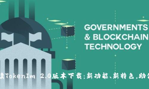 全方位解读TokenIm 2.0版本下载：新功能、新特色，助你轻松上手