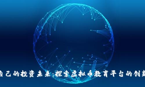 打造你自己的投资未来：探索虚拟币教育平台的创新与机遇