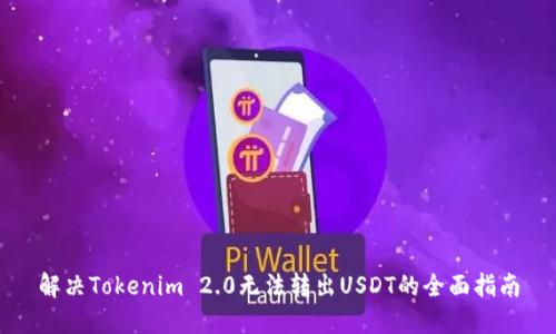 解决Tokenim 2.0无法转出USDT的全面指南