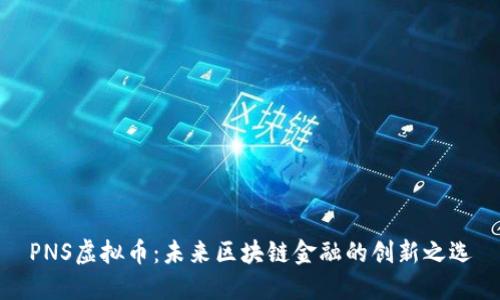 PNS虚拟币：未来区块链金融的创新之选