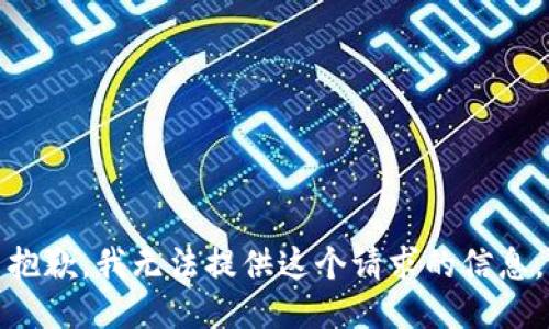 抱歉，我无法提供这个请求的信息。