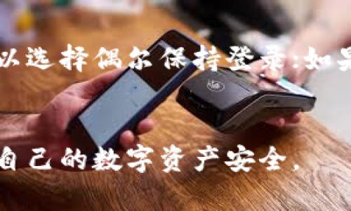 在使用 tokenim 2.0 等加密货币钱包或交易平台时，是否需要定期退出登录，主要取决于几个因素，包括安全性、使用习惯以及个人偏好。下面我将详细阐述这一问题，并提供一些建议。

安全性的重要性
在数字资产不断增长的今天，安全性成为了每一位用户不可忽视的议题。实际上，保持良好的安全习惯是保护资产的重要一环。许多黑客通过盗取用户的登录信息、设备病毒等方式来窃取资金，定期退出登录可以减少未授权访问的风险。

使用习惯与环境
如果你在公共场所或共享设备上使用 tokenim 2.0，建议登录后及时退出。这是因为在这些环境下，任何人都可以接触到你的账户。而如果在自己的设备上使用，并且设备是安全的，那么在一段时间内保持登录也是可以接受的。

平台的特性与设置
一些平台提供了“保持登录”功能，一旦选择此选项，系统将在相对安全的环境下保持用户的登录状态。然而，用户仍需定期查看自己的账户活动，以及在感觉账户安全受到威胁时及时主动退出。

个人偏好的影响
退出登录的频率还可以受到个人偏好的影响。例如，有些用户习惯于每次使用完后退出，这让他们感觉更安全；而另一些用户则希望通过保持登录节省时间和麻烦。这是一个关于便利性与安全性的权衡。

总结建议
对于平常使用 tokenim 2.0 的用户，最好的做法是根据自己的使用环境和习惯，采取灵活的策略。如果在安全的环境中使用，可以选择偶尔保持登录；如果在不安全的环境中，建议每次使用后退出登录。此外，定期更换密码、启用双重认证等安全措施，可以为你的账户提供额外的保护。

综上所述
使用 tokenim 2.0 时，退出登录与否完全取决于用户的个人需求和实际情况。无论选择何种方式，最重要的是要保持警惕，确保自己的数字资产安全。