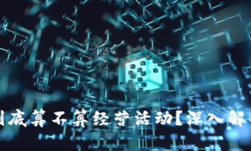 虚拟币挖矿到底算不算经营活动？深入解析与法律依据