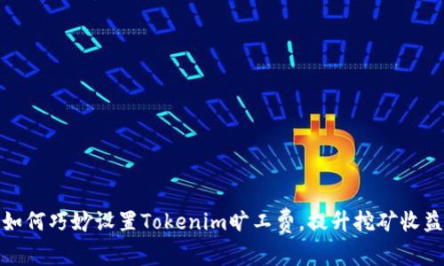 如何巧妙设置Tokenim旷工费，提升挖矿收益