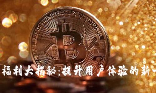 Tokenim 2.0 福利大揭秘：提升用户体验的新一代区块链平台