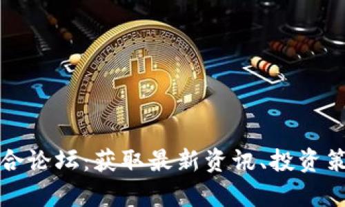 探索虚拟币综合论坛：获取最新资讯、投资策略与市场分析