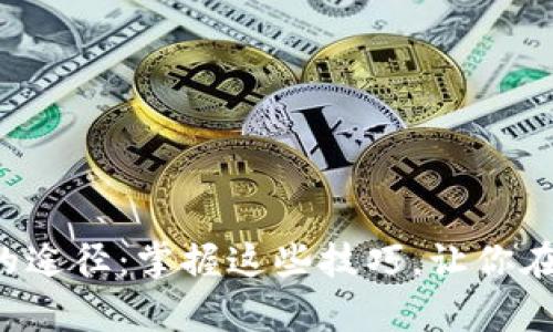 获取虚拟游戏币的途径：掌握这些技巧，让你在游戏中轻松致富!