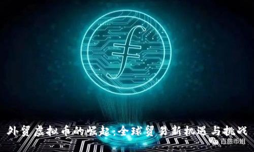 外贸虚拟币的崛起：全球贸易新机遇与挑战