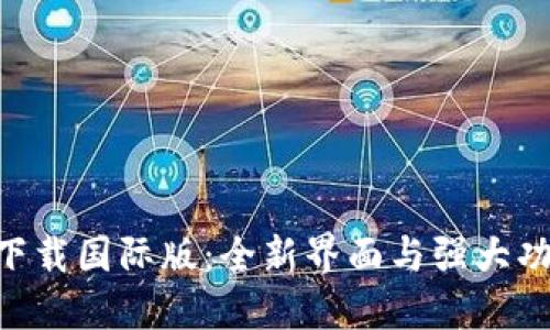 Tokenim 2.0下载国际版：全新界面与强大功能的完美结合