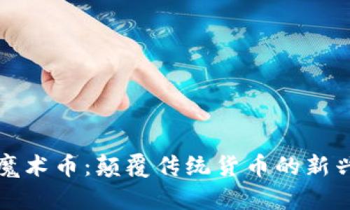 探索虚拟魔术币：颠覆传统货币的新兴数字资产