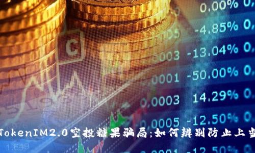 揭秘TokenIM2.0空投糖果骗局：如何辨别防止上当受骗