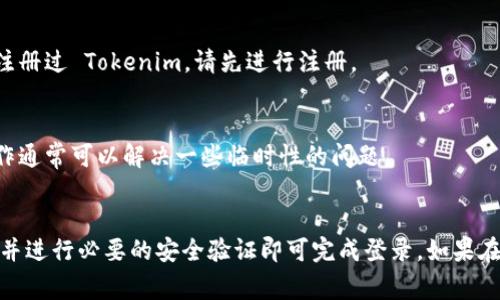 要登录 Tokenim，您需要遵循一系列简单的步骤。下面将详细介绍如何进行登录，以及在登录过程中可能会遇到的一些常见问题。

步骤一：访问 Tokenim 网站
首先，打开您的浏览器，输入 Tokenim 的网址。在确保您输入的网址是官方网站的情况下，您将看到 Tokenim 的首页。

步骤二：查找登录按钮
在 Tokenim 的首页上，通常会在页面的右上角或明显位置找到“登录”按钮。点击该按钮，将会引导您进入登录页面。

步骤三：输入您的账户信息
在登录页面，您需要输入您的账户信息。通常包括以下内容：
ul
    listrong电子邮件地址：/strong输入您注册时使用的电子邮件地址。/li
    listrong密码：/strong输入您的密码。请确保密码的输入是正确的，注意大小写。/li
/ul

步骤四：额外安全验证
根据 Tokenim 的安全设置，您可能还需要进行额外的安全验证。这可能包括：
ul
    li输入验证码/li
    li两步验证（若已开启）/li
/ul

步骤五：点击登录
输入完所有必要的信息后，查看您输入的内容是否准确，然后点击“登录”按钮。如果您的信息正确，您将成功登录 Tokenim。

常见问题解答
h41. 忘记密码怎么办？/h4
如果您忘记了密码，登录页面通常会提供“忘记密码？”的链接。点击该链接，您会被引导到重置密码的页面。在这里，输入您的邮箱，按照指示操作即可重置密码。

h42. 登录时提示账号不存在/h4
如果登录时提示账号不存在，请检查您输入的电子邮件地址是否正确。如果您没有注册过 Tokenim，请先进行注册。

h43. 登录后遇到错误/h4
如果您成功登录但是无法访问某些功能，尝试刷新页面或清除浏览器缓存。这些操作通常可以解决一些临时性的问题。

总结
登录 Tokenim 的过程相对简单。只需访问网站、找到登录入口、输入您的账户信息并进行必要的安全验证即可完成登录。如果在此过程中遇到任何问题，Tokenim 的帮助中心或客服支持通常可以为您提供帮助。