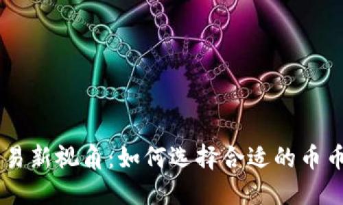 虚拟币交易新视角：如何选择合适的币币交易平台