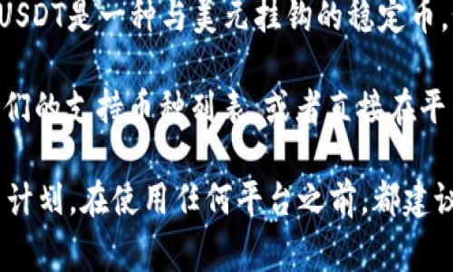 关于tokenim是否支持USDT（Tether），首先需要明确tokenim是一种数字货币交易平台或相关服务，而USDT是一种与美元挂钩的稳定币。如果tokenim是一个主流的数字货币平台，通常会支持USDT，因为它是市场上应用最广泛的稳定币之一。

不过，为了准确知道tokenim是否支持USDT，您可以访问tokenim的官方网站或相关的帮助中心，查看他们的支持币种列表，或者直接在平台内进行搜索。

此外，您也可以查看用户社区或相关论坛，了解其他用户的体验和反馈。如果您有特定的投资需求或交易计划，在使用任何平台之前，都建议您谨慎核实信息以避免潜在的风险。