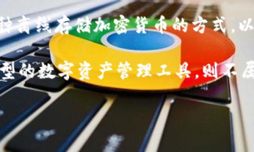 TokenIm 是一家专注于加密货币领域的公司，但具体是否属于冷钱包取决于其产品和服务的类型。通常，冷钱包是指一种离线存储加密货币的方式，以提高安全性，防止黑客攻击和盗窃。而热钱包通常是连接到互联网的，这使得它们更容易进行交易，但也更容易受到攻击。

如果 TokenIm 提供的产品或服务是专门用于冷存储加密货币的，那么可以认为它属于冷钱包。如果是热钱包或其他类型的数字资产管理工具，则不属于冷钱包。

建议查阅 TokenIm 的官方网站或相关文档，以获取最新信息和具体产品的名称与功能。