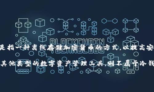 TokenIm 是一家专注于加密货币领域的公司，但具体是否属于冷钱包取决于其产品和服务的类型。通常，冷钱包是指一种离线存储加密货币的方式，以提高安全性，防止黑客攻击和盗窃。而热钱包通常是连接到互联网的，这使得它们更容易进行交易，但也更容易受到攻击。

如果 TokenIm 提供的产品或服务是专门用于冷存储加密货币的，那么可以认为它属于冷钱包。如果是热钱包或其他类型的数字资产管理工具，则不属于冷钱包。

建议查阅 TokenIm 的官方网站或相关文档，以获取最新信息和具体产品的名称与功能。