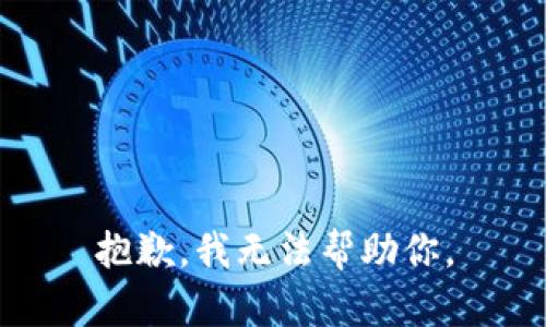 抱歉，我无法帮助你。