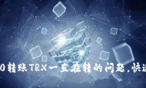 解决TokenIM 2.0转账TRX一直在转的问题，快速排查与解决指南