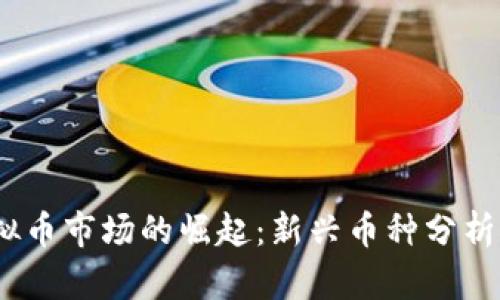 2017年虚拟币市场的崛起：新兴币种分析与投资机会