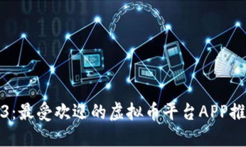 揭秘2023：最受欢迎的虚拟币平台APP推荐与对比