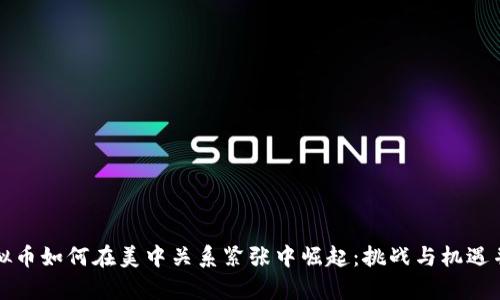 虚拟币如何在美中关系紧张中崛起：挑战与机遇并存