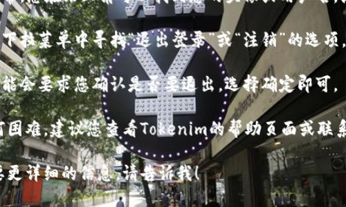 要退出 Tokenim 的登录，您可以按照以下步骤操作：

1. **打开应用或网站**：确保您在 Tokenim 的应用或官方网站上。

2. **找到个人设置**：通常，您在右上角可以找到您的头像或用户名，点击它会出现下拉菜单。

3. **选择退出登录**：在下拉菜单中寻找“退出登录”或“注销”的选项，点击确认。

4. **确认退出**：系统可能会要求您确认是否要退出，选择确定即可。

如果您在操作中遇到任何困难，建议您查看Tokenim的帮助页面或联系客服获取进一步的支持。

如果您有其他问题或需要更详细的信息，请告诉我！
