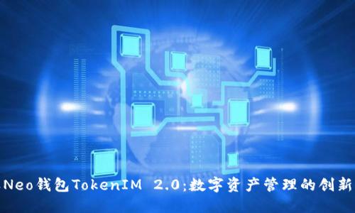 小蚁Neo钱包TokenIM 2.0：数字资产管理的创新之路