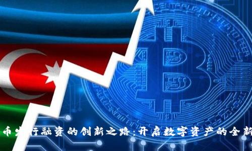 虚拟币发行融资的创新之路：开启数字资产的全新未来