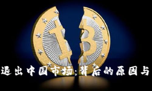 Tokenim退出中国市场：背后的原因与未来展望