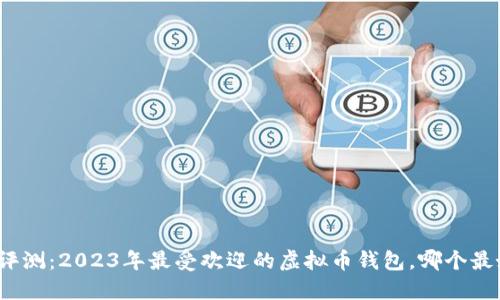 全面评测：2023年最受欢迎的虚拟币钱包，哪个最好用？